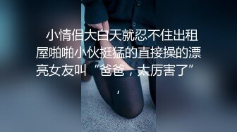   小情侣大白天就忍不住出租屋啪啪小伙挺猛的直接操的漂亮女友叫“爸爸，太厉害了”,