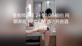 苍老师探花 24.10.06 偷拍 网聊奔现 02年白领酒店开房酒后做爱