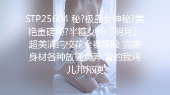 STP25604 秘?极品女神秘?美艳重磅秘?半糖女神『明月』超美清纯校花全裸露脸 完美身材各种放骚卖弄 看的我鸡儿邦邦硬