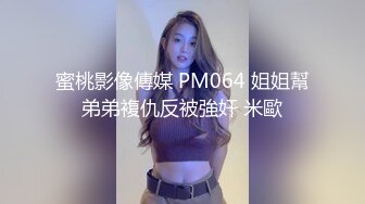 蜜桃影像傳媒 PM064 姐姐幫弟弟複仇反被強奸 米歐