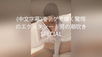 (中文字幕)凄テクで導く驚愕のエクスタシー！男の潮吹きSPECIAL