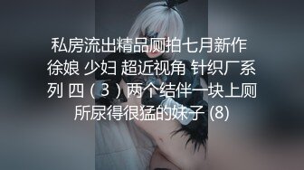 私房流出精品厕拍七月新作 徐娘 少妇 超近视角 针织厂系列 四（3）两个结伴一块上厕所尿得很猛的妹子 (8)