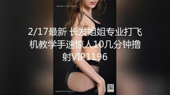 2/17最新 长发姐姐专业打飞机教学手速惊人10几分钟撸射VIP1196