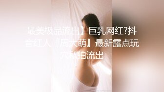 最美极品流出】巨乳网红?抖音红人『周大萌』最新露点玩穴私拍流出