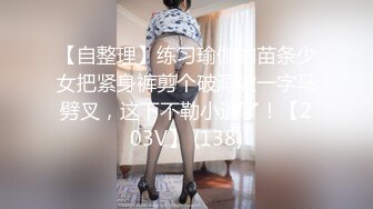 【自整理】练习瑜伽的苗条少女把紧身裤剪个破洞做一字马劈叉，这下不勒小逼了！【203V】 (138)