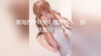 青海西宁妹纸2 喜欢后入，那就给你个够