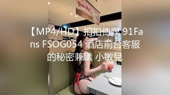 【MP4/HD】扣扣傳媒 91Fans FSOG054 酒店前台客服的秘密兼職 小敏兒