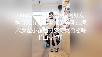 FansOne 台湾高颜值网红女神【Ash 艾希老師】美乳白虎穴反差小骚逼付费订阅自慰啪啪口交福利