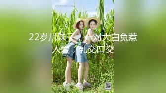 22岁川妹子，一对大白兔惹人爱，乳交口交