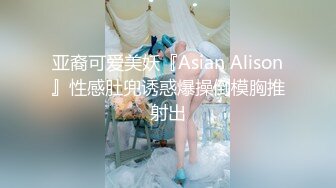 亚裔可爱美妖『Asian Alison』性感肚兜诱惑爆操倒模胸推射出