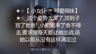 ★☆【 小女仆❤️可爱萌妹】★☆_这个姿势太深了,顶到子宫了爸爸!_小姐姐来了舍不得走,要求我每天都让她出战,说她以前从没有这样满足过