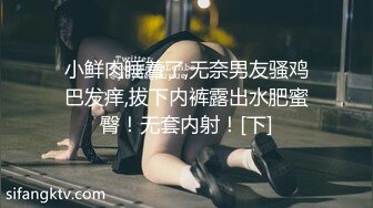 小鲜肉睡着了,无奈男友骚鸡巴发痒,拔下内裤露出水肥蜜臀！无套内射！[下]