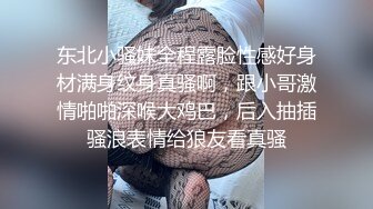 东北小骚妹全程露脸性感好身材满身纹身真骚啊，跟小哥激情啪啪深喉大鸡巴，后入抽插骚浪表情给狼友看真骚