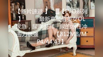 【新片速遞 】 ㍿▓【EVO系列】❤️❤️最新高颜值美女OL尿急，尿声悦耳，尿的水柱冲击力很强❤️❤️【812MB/MP4/44:43】