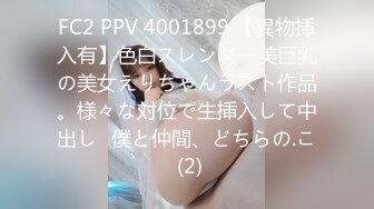 FC2 PPV 4001899 【異物挿入有】色白スレンダー美巨乳の美女えりちゃんラスト作品。様々な対位で生挿入して中出し♪僕と仲間、どちらの.こ (2)