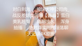 对白刺激☀️撩妹大神公司肉_战反差婊女同事【嘉嘉】雪白美乳翘臀☀️高潮喷水☀️浑身抽搐☀️绝对真实附赠淫荡聊天记录4K原画