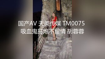 国产AV 天美传媒 TM0075 吸血鬼打炮不留情 胡蓉蓉