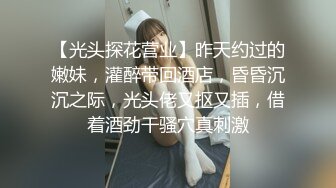 【光头探花营业】昨天约过的嫩妹，灌醉带回酒店，昏昏沉沉之际，光头佬又抠又插，借着酒劲干骚穴真刺激