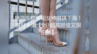 绝顶尤物御姐女神琪琪下海！身材丰满【9分超高颜值又狠甜美】