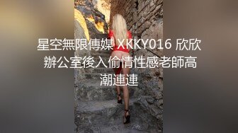 星空無限傳媒 XKKY016 欣欣 辦公室後入偷情性感老師高潮連連