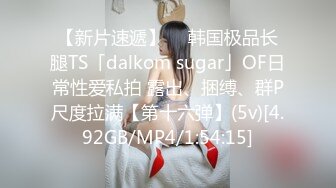 【新片速遞】  ✨韩国极品长腿TS「dalkom sugar」OF日常性爱私拍 露出、捆缚、群P尺度拉满【第十六弹】(5v)[4.92GB/MP4/1:54:15]