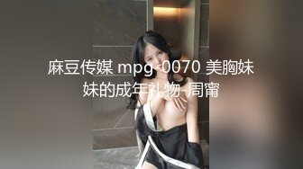 麻豆传媒 mpg-0070 美胸妹妹的成年礼物-周甯