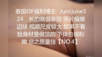 泰国OF福利博主⚡Juniijune324⚡ 长的就很泰国 照片偏擦边球 视频尺度较大 如果不看脸身材是很顶的 下体也很粉嫩 总之质量佳【NO.4】