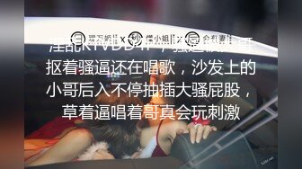 淫乱KTVDD4P，骚逼被大哥抠着骚逼还在唱歌，沙发上的小哥后入不停抽插大骚屁股，草着逼唱着哥真会玩刺激