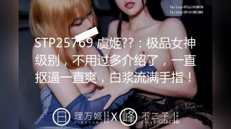 STP25769 虞姬??：极品女神级别，不用过多介绍了，一直抠逼一直爽，白浆流满手指！