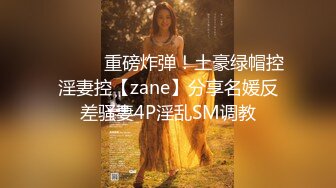 ⚫️⚫️重磅炸弹！土豪绿帽控淫妻控【zane】分享名媛反差骚妻4P淫乱SM调教