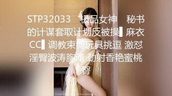 STP32033 ✿极品女神✿ 秘书的计谋套取计划反被操▌麻衣CC▌调教束缚玩具挑逗 激怼淫臀波涛胸涌 劲射香艳蜜桃臀