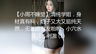 【小周不睡觉】清纯学姐，身材真有料，奶子又大又挺纯天然，无套跟男友啪啪，小穴水汪汪！刺激 (1)