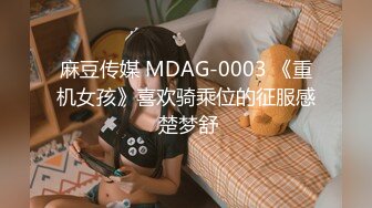 麻豆传媒 MDAG-0003 《重机女孩》喜欢骑乘位的征服感 楚梦舒