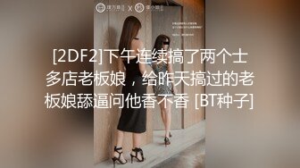 [2DF2]下午连续搞了两个士多店老板娘，给昨天搞过的老板娘舔逼问他香不香 [BT种子]