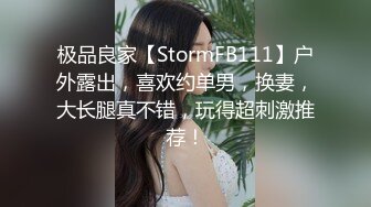 极品良家【StormFB111】户外露出，喜欢约单男，换妻，大长腿真不错，玩得超刺激推荐！