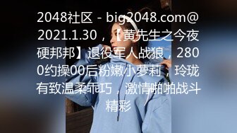 2048社区 - big2048.com@2021.1.30，【黄先生之今夜硬邦邦】退役军人战狼，2800约操00后粉嫩小萝莉，玲珑有致温柔乖巧，激情啪啪战斗精彩