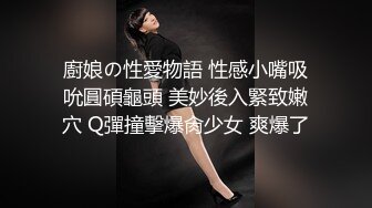 廚娘の性愛物語 性感小嘴吸吮圓碩龜頭 美妙後入緊致嫩穴 Q彈撞擊爆肏少女 爽爆了