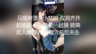  马尾辫漂亮小姑娘 双洞齐开名场面 小穴菊花一起操 骑乘后入爆菊 撑爆骚穴前后夹击