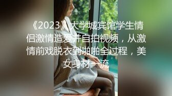 《2023》大学城宾馆学生情侣激情造爱并自拍视频，从激情前戏脱衣到啪啪全过程，美女身材一流