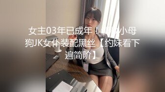 女主03年已成年！调教小母狗JK女仆装配黑丝【约妹看下遍简阶】