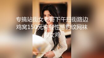 专搞站街女老哥下午扫街路边鸡窝150元快餐性感豹纹网袜美女鸡