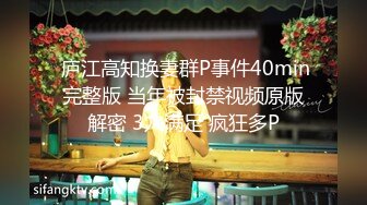  庐江高知换妻群P事件40min完整版 当年被封禁视频原版解密 3穴满足 疯狂多P