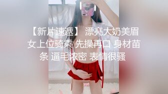 【新片速遞】 漂亮大奶美眉女上位骑乘 先操再口 身材苗条 逼毛浓密 表情很骚 