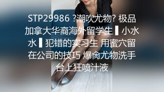 STP29986 ?潮吹尤物? 极品加拿大华裔海外留学生 ▌小水水 ▌犯错的实习生 用蜜穴留在公司的技巧 爆肏尤物洗手台上狂喷汁液