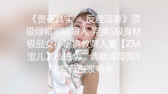 《贵在真实❤️反差淫妻》顶级绿帽刷锅狠人 完美S级身材极品女神眼镜教师人妻【ZM宝儿】私拍②，调教成母狗3P紫薇白浆特多