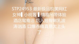 STP24953 最新极品貌美网红女神▌小桃酱 ▌情趣吊带体验酒店鸳鸯浴 后入翘臀嫩乳波涛汹涌 口爆吞精真是太上头了