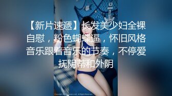 【新片速遞】长发美少妇全裸自慰，粉色蝴蝶逼，怀旧风格音乐跟着音乐的节奏，不停爱抚阴蒂和外阴