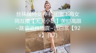 丝袜模特女神 拉闺蜜下海女同互摸【夭夭小姐】美腿高跟~跳蛋道具狂震~流白浆【92v】 (87)