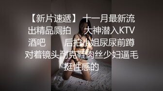 【新片速遞】 商场女厕全景偷拍几个粉嫩小姐姐的极品美鲍鱼