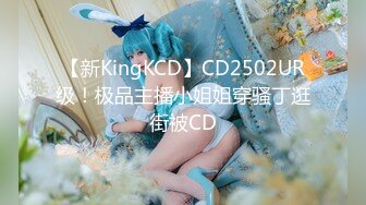 【新KingKCD】CD2502UR级！极品主播小姐姐穿骚丁逛街被CD